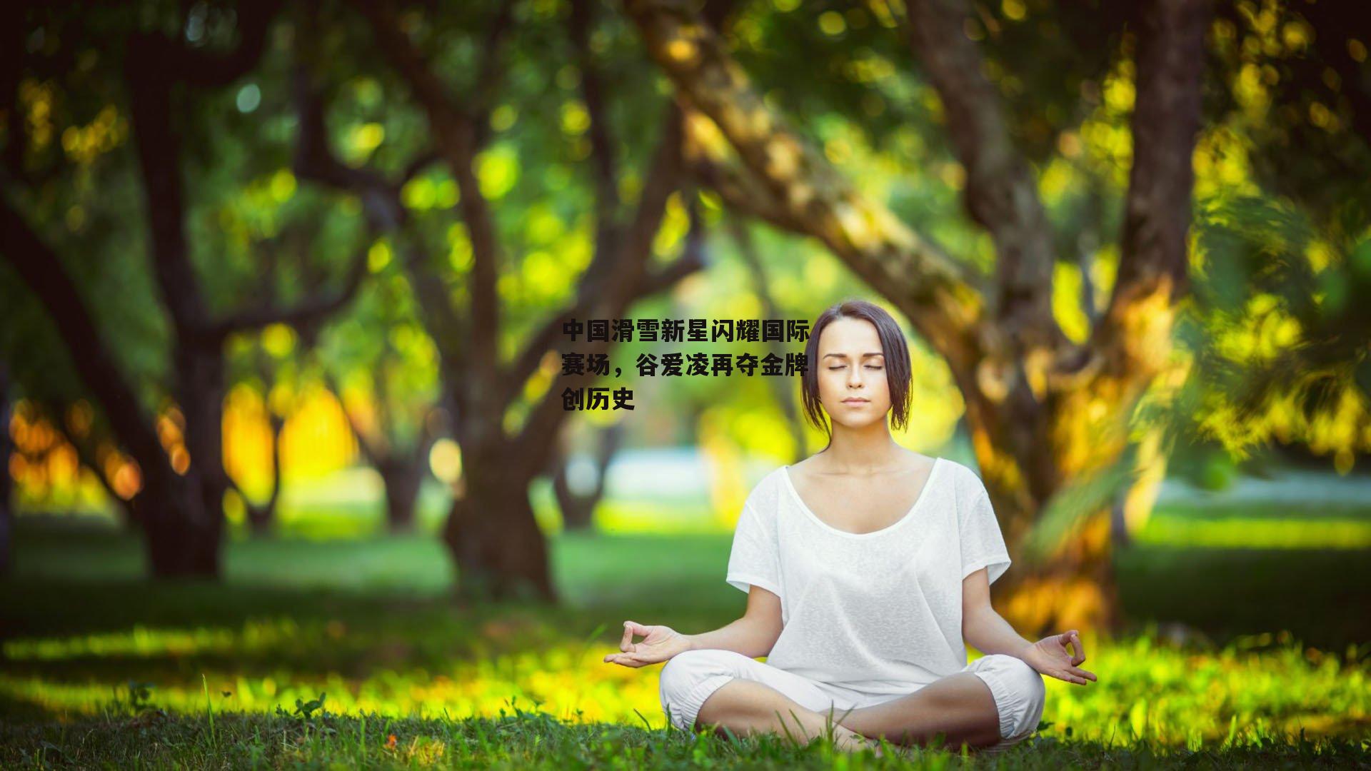 中国滑雪新星闪耀国际赛场，谷爱凌再夺金牌创历史