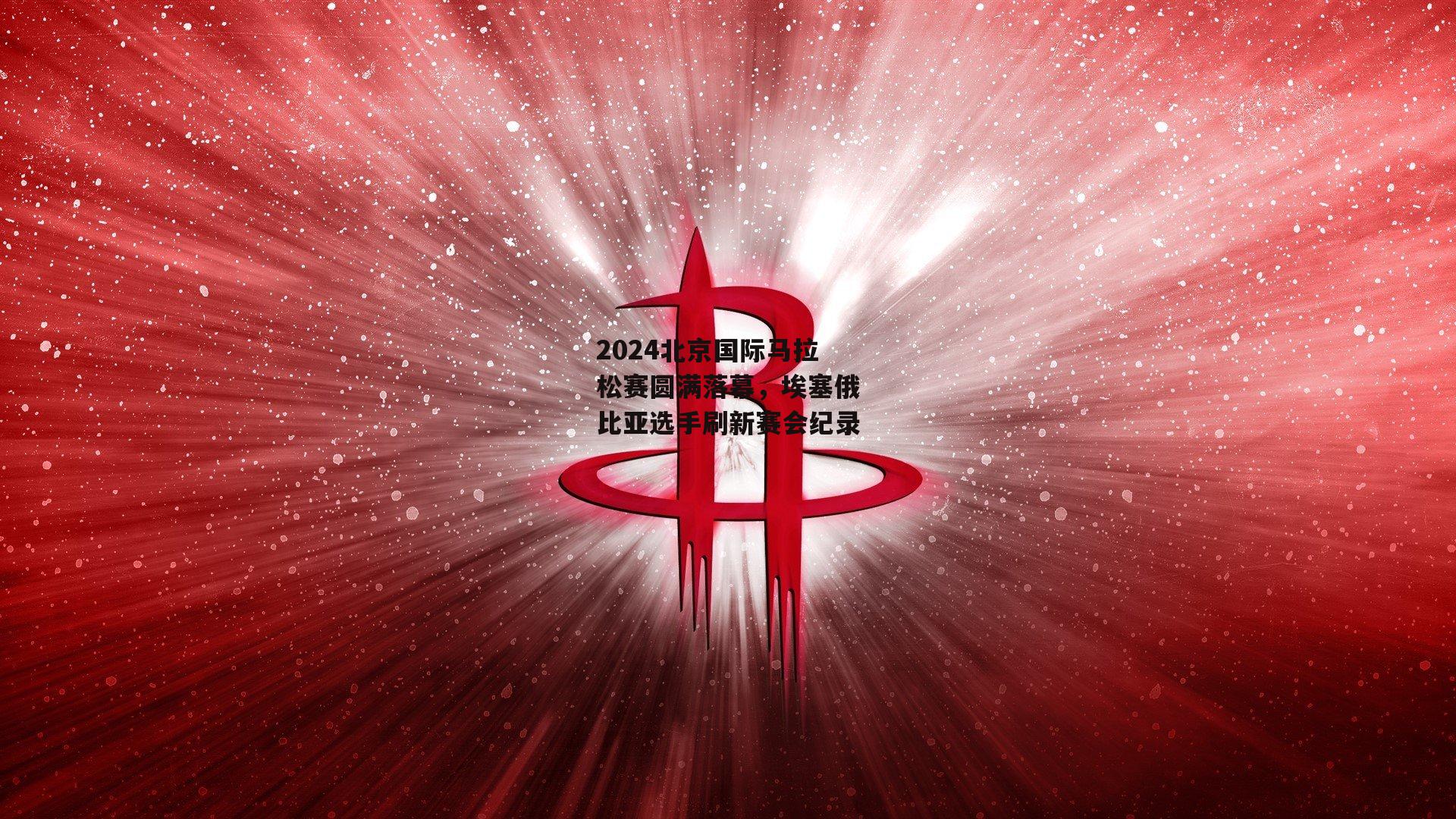 2024北京国际马拉松赛圆满落幕，埃塞俄比亚选手刷新赛会纪录